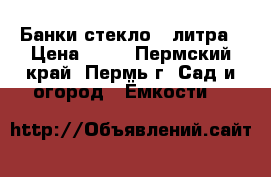 Банки стекло 3 литра › Цена ­ 15 - Пермский край, Пермь г. Сад и огород » Ёмкости   